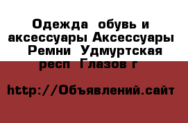 Одежда, обувь и аксессуары Аксессуары - Ремни. Удмуртская респ.,Глазов г.